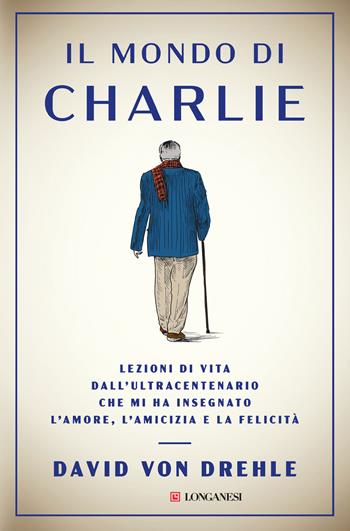 Il mondo di Charlie. Lezioni di vita dall'ultracentenario che mi ha insegnato l'amore, l'amicizia e la felicità - David Von Drehle - Libro Longanesi 2024, Nuovo Cammeo | libraccio.click
