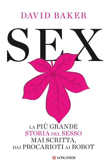 Sex. La più grande storia del sesso mai scritta dai procarioti ai robot - David Baker - Libro Longanesi 2024, Nuovo Cammeo | libraccio.click
