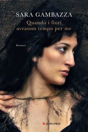 Quando i fiori avranno tempo per me - Sara Gambazza - Libro Longanesi 2025, La Gaja scienza | libraccio.click