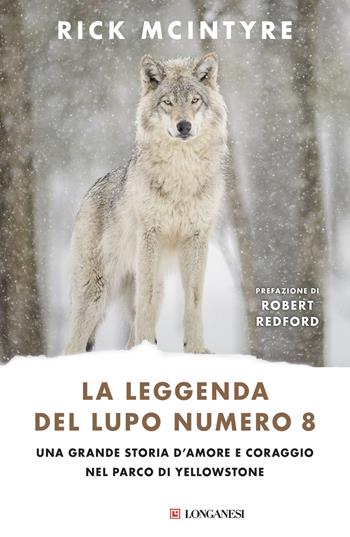 La leggenda del lupo Numero 8. Una grande storia d'amore e coraggio nel parco di Yellowstone - Rick McIntyre - Libro Longanesi 2026, Nuovo Cammeo | libraccio.click