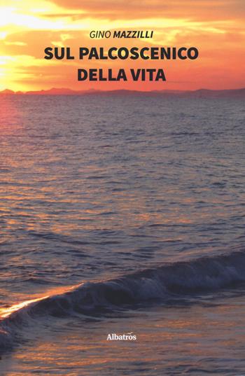 Sul palcoscenico della vita - Gino Mazzilli - Libro Gruppo Albatros Il Filo 2019, Nuove voci. Vite | libraccio.click