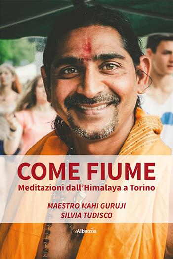 Come fiume. Meditazioni dall'Himalaya a Torino - Maestro Mahi Guruji, Silvia Tudisco - Libro Gruppo Albatros Il Filo 2023, Nuove voci. Strade | libraccio.click