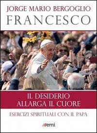 Il desiderio allarga il cuore. Esercizi spirituali con il papa - Francesco (Jorge Mario Bergoglio) - Libro EMI 2014, I libri EMI di papa Francesco | libraccio.click