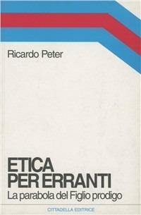Etica per erranti. La parabola del figlio prodigo - Ricardo Peter - Libro Cittadella 2006, Orizzonti nuovi | libraccio.click