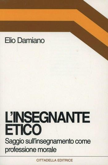 L' insegnante etico. Saggio sull'insegnamento come dimensione morale - Elio Damiano - Libro Cittadella 2007, Orizzonti nuovi | libraccio.click