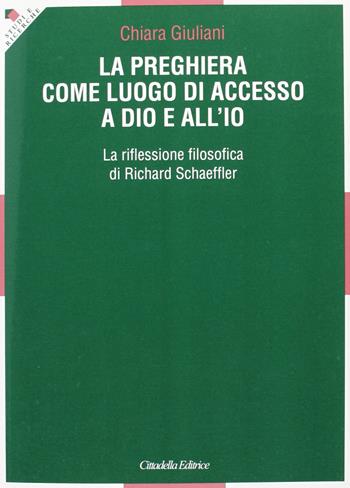 La preghiera come luogo di accesso a Dio e all'io. La riflessione filosofica di Richard Schaeffler - Chiara Giuliani - Libro Cittadella 2012, Studi e ricerche. Sezione teologica | libraccio.click