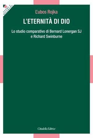 L' Eternità. Lo studio comparativo di Bernard Lonergan SJ e Richard Swinburne - L'ubos Rojka - Libro Cittadella 2013, Studi e ricerche. Sezione filosofica | libraccio.click