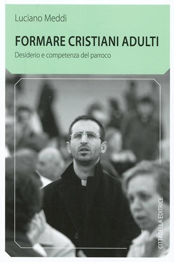 Formare cristiani adulti. Desiderio e competenza del parroco - Luciano Meddi - Libro Cittadella 2014, Comunità cristiana. Linee emergenti | libraccio.click
