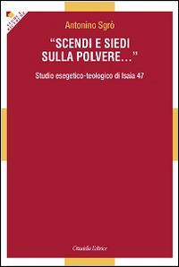Scendi e siedi sulla polvere... Studio esegetico-teologico di Isaia 47 - Antonino Sgrò - Libro Cittadella 2014, Studi e ricerche. Sez. biblica | libraccio.click