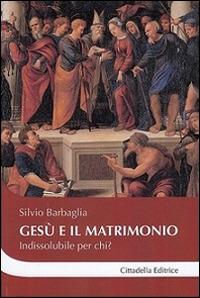 Gesù e il matrimonio. Indissolubile per chi? - Silvio Barbaglia - Libro Cittadella 2016, Cantiere coppia | libraccio.click