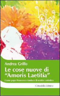 Le cose nuove di «Amoris laetitia». Come papa Francesco traduce il sentire cattolico - Andrea Grillo - Libro Cittadella 2016, Cantiere coppia | libraccio.click