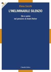 L' ineliminabile silenzio. Dio e uomo nel pensiero di André Neher - Elena Cecchi - Libro Cittadella 2017, Studi e ricerche. Sezione filosofica | libraccio.click