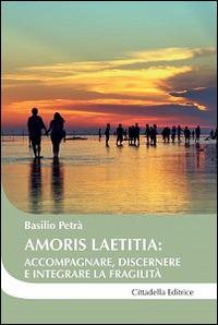 Amoris laetitia: accompagnare, discernere e integrare la fragilità - Basilio Petrà - Libro Cittadella 2016, Cantiere coppia | libraccio.click