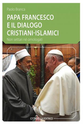 Papa Francesco e il dialogo cristiani-islamici. Non settari né omologati - Paolo Branca - Libro Cittadella 2017, Comunità cristiana. Linee emergenti. Nuova serie | libraccio.click