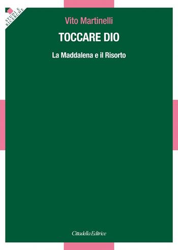 Toccare Dio. La Maddalena e il Risorto - Vito Martinelli - Libro Cittadella 2018, Studi e ricerche. Sezione teologica | libraccio.click