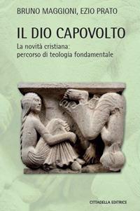 Il Dio capovolto. La novità cristiana. Percorso di teologia fondamentale - Bruno Maggioni, Ezio Prato - Libro Cittadella 2020, Teologia. Strumenti | libraccio.click