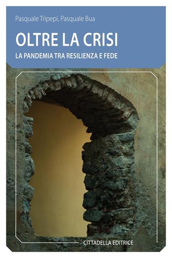 Oltre la crisi. La pandemia tra resilienza e fede - Pasquale Tripepi, Pasquale Bua - Libro Cittadella 2021, Comunità cristiana. Linee emergenti | libraccio.click
