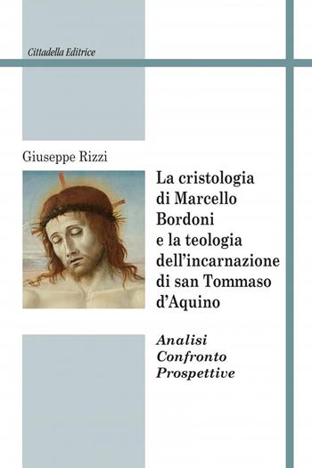 La cristologia di Marcello Bordoni e la teologia dell'incarnazione di san Tommaso d'Aquino. Analisi confronto prospettive - Giuseppe Rizzi - Libro Cittadella 2022, Studi cristologici | libraccio.click