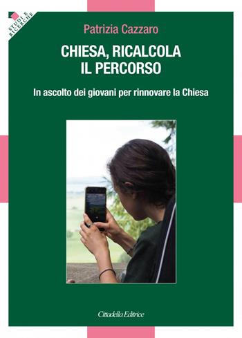 Chiesa, ricalcola il percorso. In ascolto dei giovani per rinnovare la Chiesa - Patrizia Cazzaro - Libro Cittadella 2024 | libraccio.click