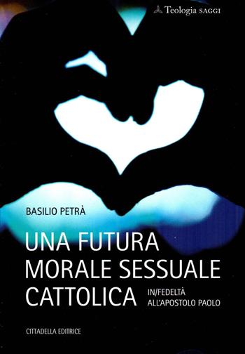 Una futura morale sessuale cattolica. In/fedeltà all'apostolo Paolo - Basilio Petrà - Libro Cittadella 2025 | libraccio.click