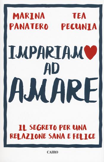 Impariamo ad amare. Il segreto per una relazione sana e felice - Marina Panatero, Tea Pecunia - Libro Cairo 2019 | libraccio.click