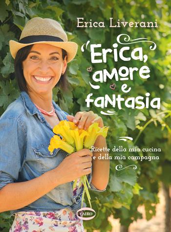 Erica, amore e fantasia. Ricette della mia cucina e della mia campagna - Erica Liverani - Libro Cairo 2022, Cubicook | libraccio.click
