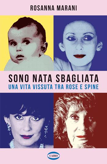 Sono nata sbagliata. Una vita vissuta tra rose e spine - Rosanna Marani - Libro Cairo 2026, Voci & voci | libraccio.click