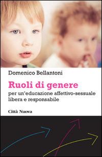 Ruoli di genere. Per un'educazione affettivo-sessuale libera e responsabile - Domenico Bellantoni - Libro Città Nuova 2015, Percorsi dell'educare | libraccio.click