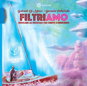 Filtriamo. Educare al digitale tra limite e desiderio - Gabriele Di Marco, Giovanni Petrichella - Libro Città Nuova 2022, Percorsi dell'educare | libraccio.click