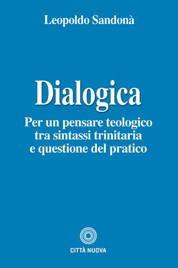 Dialogica. Per un pensare teologico tra sintassi trinitaria e questione del pratico - Leopoldo Sandonà - Libro Città Nuova 2019, Teologia | libraccio.click