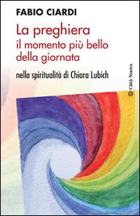 La preghiera il momento più bello della giornata. Nella spiritualità di Chiara Lubich - Fabio Ciardi - Libro Città Nuova 2015, Meditazioni | libraccio.click