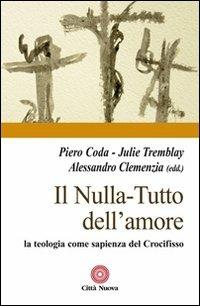 Il nulla. Tutto dell'amore. La teologia come sapienza del Crocifisso - Piero Coda, Julie Tremblay, Alessandro Clemenzia - Libro Città Nuova 2013, Contributi di teologia | libraccio.click