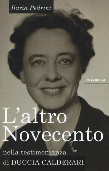 L' altro Novecento. Nella testimonianza di Duccia Calderari - Ilaria Pedrini - Libro Città Nuova 2016, Verso l'unità. Scritti di Chiara Lubich | libraccio.click