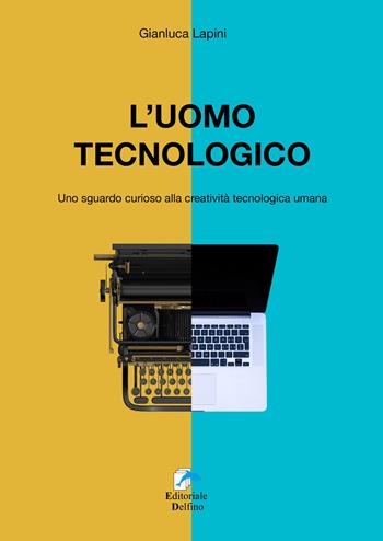L'uomo tecnologico. Uno sguardo curioso alla creatività tecnologica umana - Gianluca Lapini - Libro Editoriale Delfino 2020 | libraccio.click