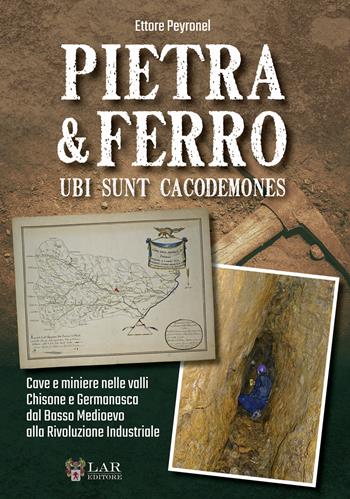 Pietra & Ferro. Ubi sunt cacodemones. Cave e miniere nelle valli Chisone e Germanasca dal Basso Medioevo alla Rivoluzione Industriale - Ettore Peyronel - Libro LAReditore 2020 | libraccio.click