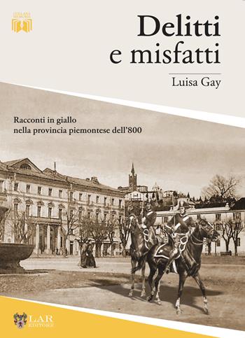 Delitti e misfatti. Racconti in giallo nella provincia piemontese dell'800 - Luisa Gay - Libro LAReditore 2021 | libraccio.click