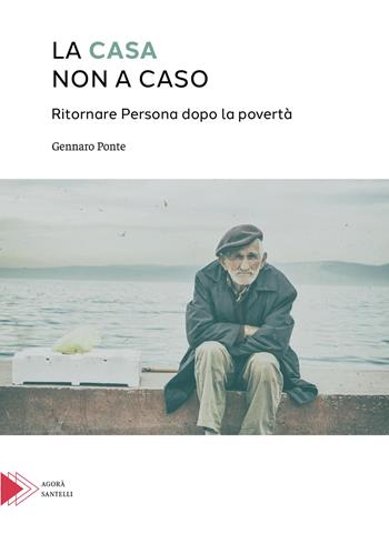 La casa non a caso. Ritornare persona dopo la povertà - Gennaro Ponte - Libro Santelli Editore 2020, Agorà | libraccio.click