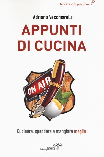 Appunti di cucina. Cucinare, spendere e mangiare meglio - Adriano Vecchiarelli - Libro Edizioni Estemporanee 2019, La terra e la passione | libraccio.click