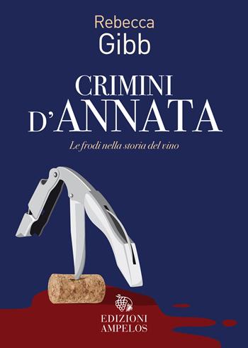 Crimini d'annata. Le frodi nella storia del vino - Rebecca Gibb - Libro Ampelos 2024 | libraccio.click