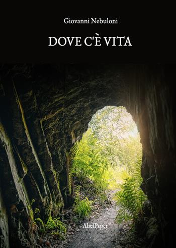 Dove c'è vita - Giovanni Nebuloni - Libro AbelPaper 2021 | libraccio.click