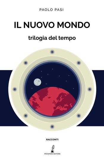 Il nuovo mondo. Trilogia del tempo - Paolo Pasi - Libro Prospero Editore 2021, Prospero narrativa | libraccio.click