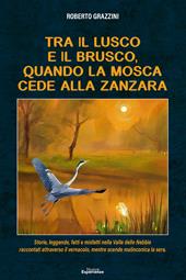 Tra il lusco e il brusco, quando la mosca cede alla zanzara. Storie, leggende, fatti e misfatti nella Valle delle Nebbie raccontati attraverso il vernacolo, mentre scende malinconica la sera