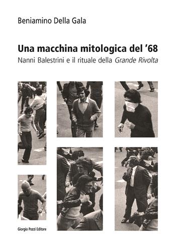 Una macchina mitologica del '68. Nanni Balestrini e il rituale della «Grande Rivolta» - Beniamino Della Gala - Libro Giorgio Pozzi Editore 2021, La politica dei letterati | libraccio.click