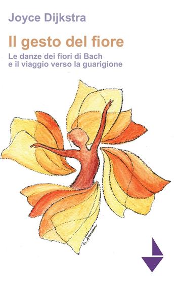 Il gesto del fiore. Le danze dei fioridi Bach e il viaggio verso la guarigione - Joyce Dijkstra - Libro Venturaedizioni 2020, Parole madri | libraccio.click
