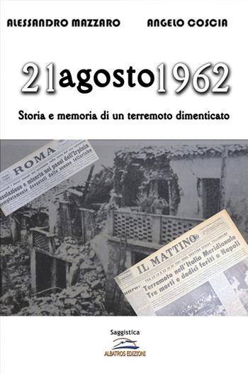 21 agosto 1962. Storia e memoria di un terremoto dimenticato - Alessandro Mazzaro, Angelo Coscia - Libro Albatros (Scafati) 2022 | libraccio.click