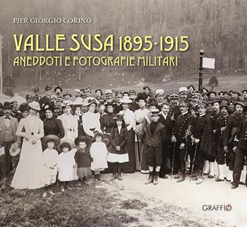 Valle Susa 1895-1915. Aneddoti e fotografie militari - Pier Giorgio Corino - Libro Edizioni del Graffio 2024 | libraccio.click