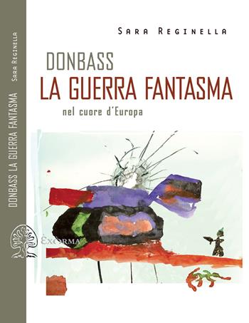 Donbass, la guerra fantasma nel cuore d'Europa - Sara Reginella - Libro Exòrma 2022, Scritti traversi | libraccio.click