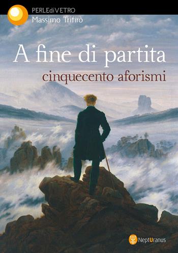 A fine di partita. Cinquecento aforismi - Massimo Trifirò - Libro Nepturanus 2022, Perle di vetro | libraccio.click