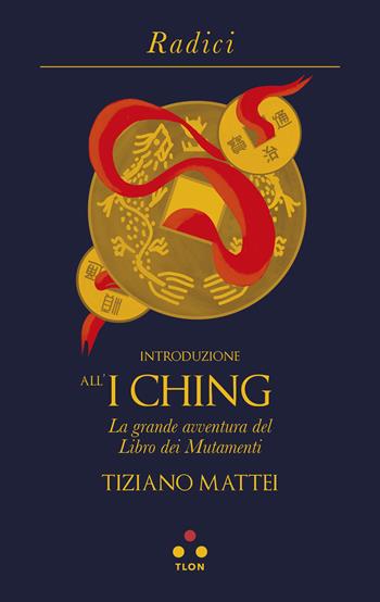 Introduzione all'I Ching. La grande avventura del Libro dei Mutamenti - Tiziano Mattei - Libro Tlon 2022, Radici | libraccio.click