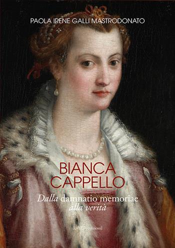 Bianca Cappello. Dalla damnatio memoriae alla verità - Paola Irene Galli Mastrodonato - Libro Linea Edizioni 2020, Linea saggistica | libraccio.click